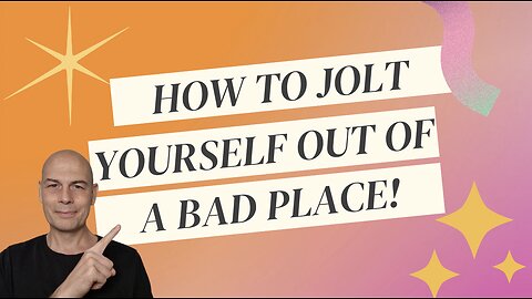 How To Jolt Yourself Out Of A Bad Place...