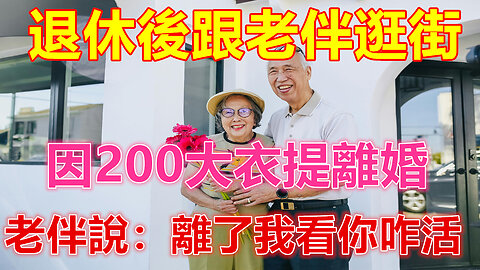退休後跟老伴逛街，因200大衣提離婚，老伴說：離了我看你咋活❤️ 【 #美好人生智慧 】❤️ #為人處事 #生活經驗 #情感故事 #退休 #中年 #婚姻 #生活 #健康 #故事