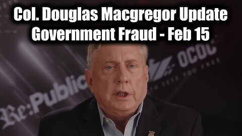 Col. Douglas Macgregor Update 'Government Fraud' - Feb 15