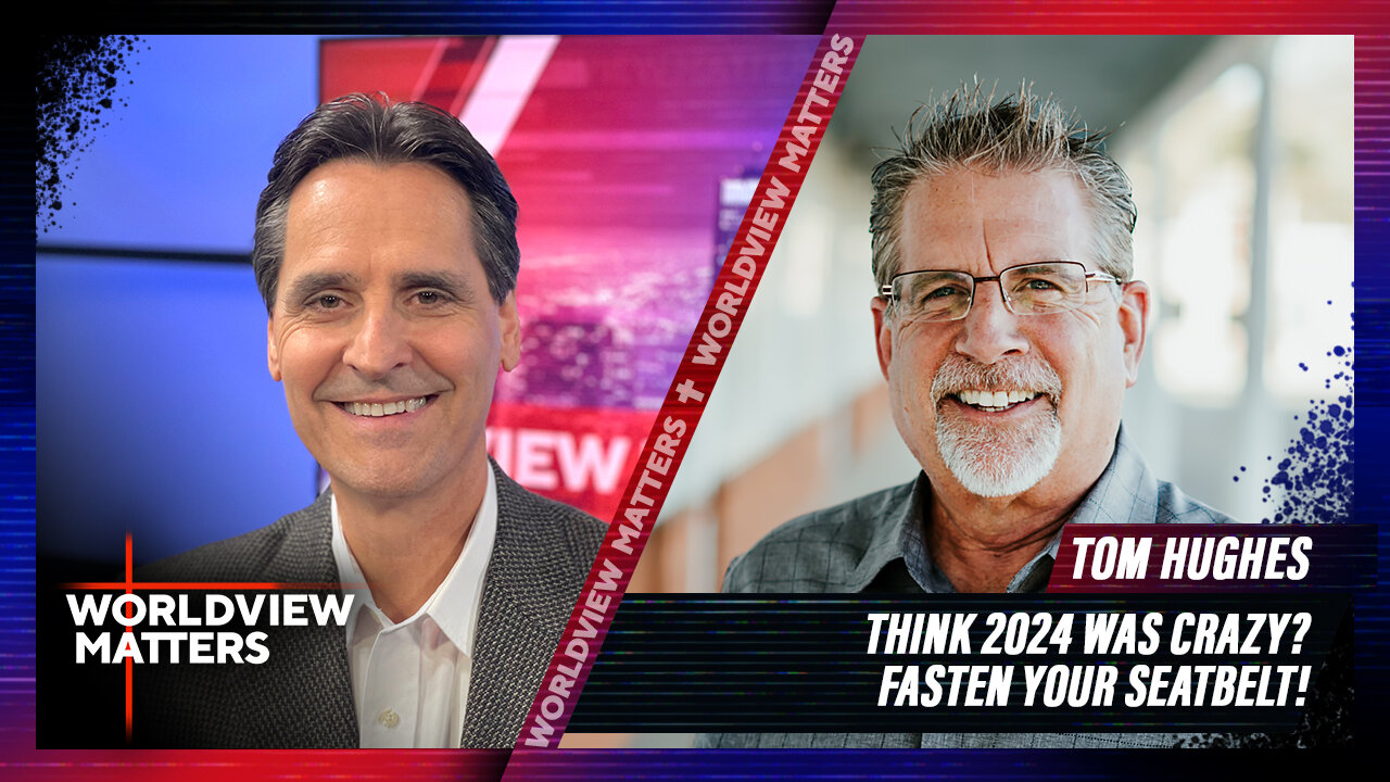 Tom Hughes: Think 2024 Was Crazy? Fasten Your Seatbelt! | Worldview Matters