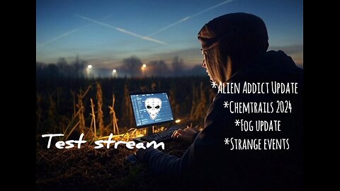 Test Stream - Alien Addict Update / Chemtrails 2024 / Strange Events + Fog Update