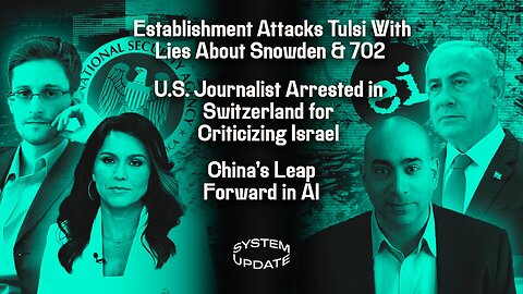 Establishment Attacks Tulsi Gabbard [More] with Lies About Snowden and 702, U.S. Journalist Arrested in Switzerland for Criticizing Israel, China's Leap Forward in A.I., and More! | Glenn Greenwald's SYSTEM UPDATE