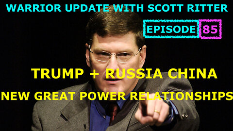 WARRIOR UPDATE WITH SCOTT RITTER EP 85: TRUMP + RUSSIA & CHINA - NEW GREAT POWER RELATIONSHIPS