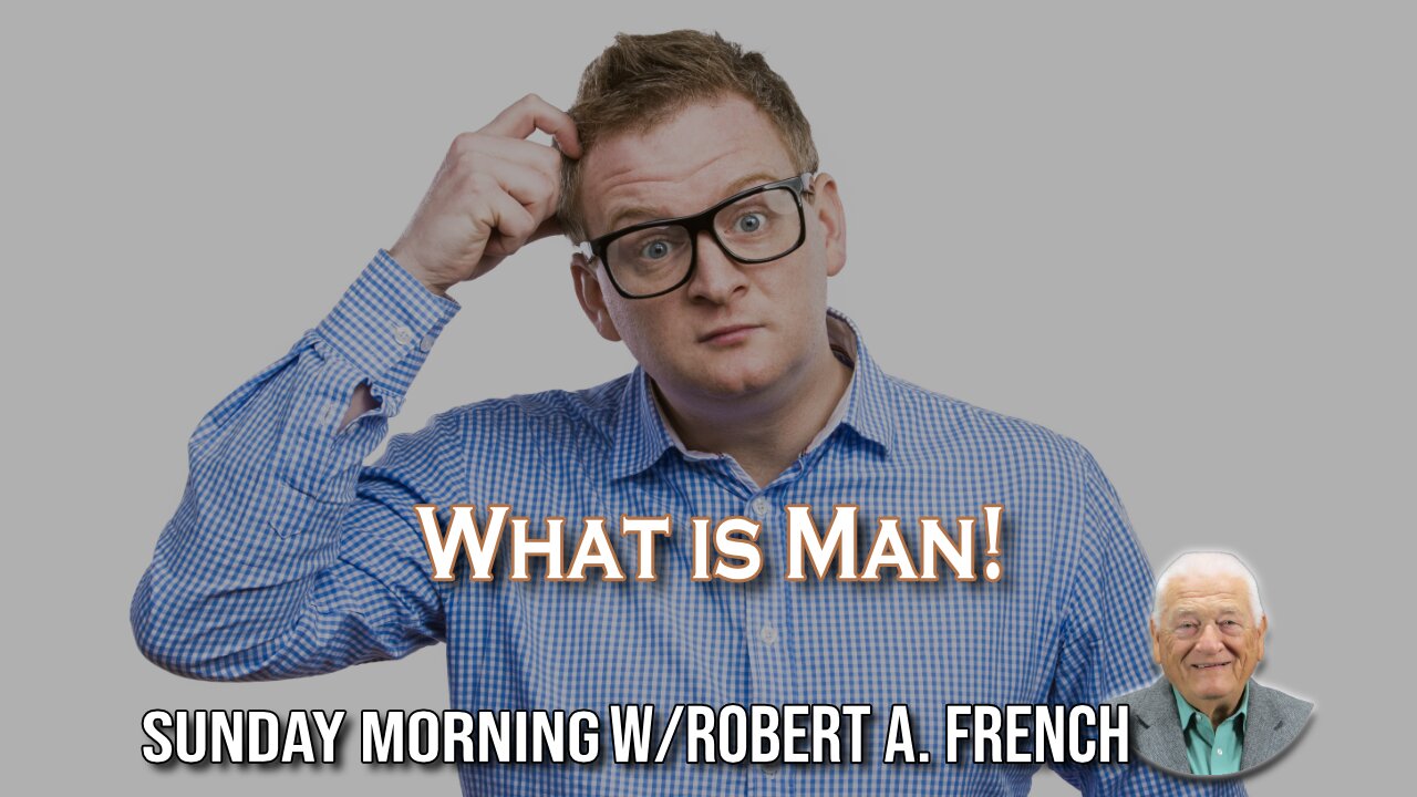 What is Man | Sunday Morning w/Robert A. French