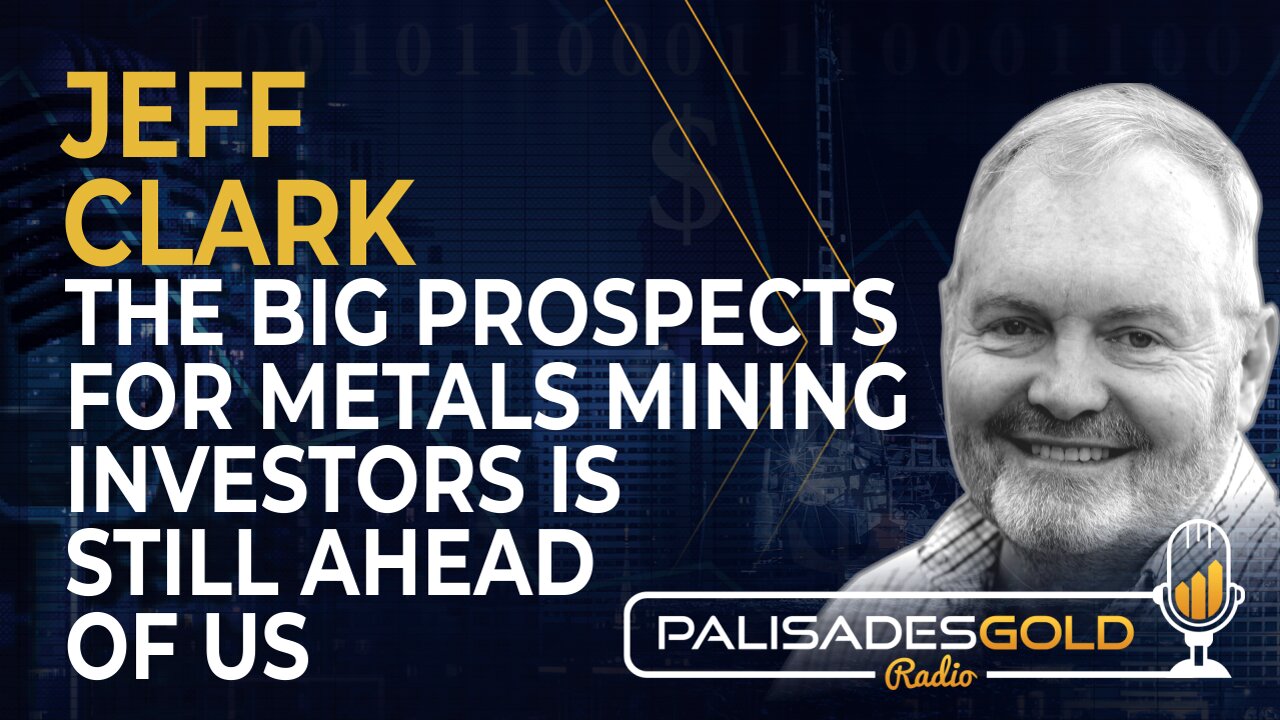 Jeff Clark: The Big Prospects for Metals Mining Investors is Still Ahead of Us