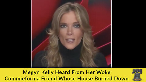 Megyn Kelly Heard From Her Woke Commiefornia Friend Whose House Burned Down