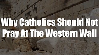 Christ The King Podcast - Episode 50 - Why Catholics Should Not Pray At The Western Wall