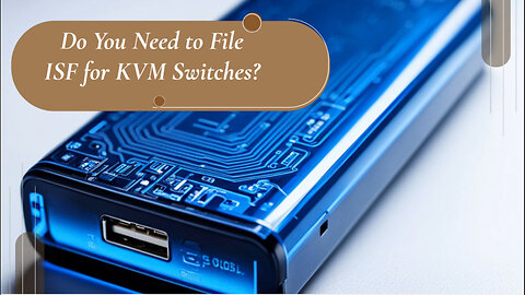 Navigating ISF Requirements for KVM Switches: A Guide for Importers