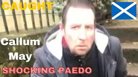 Callum May, Glasgow SCOTLAND. FITHY PAEDO. CAUGHT