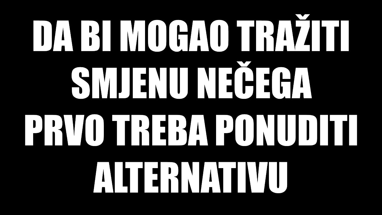 Da bi mogao tražiti smjenu nečega prvo treba ponuditi alternativu