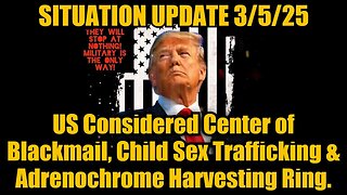 Situation Update 3/5/25: US Considered Center of Blackmail, Child Sex Trafficking & Adrenochrome.