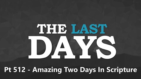 The Last Days Pt 512 - Amazing Two Days In Scripture