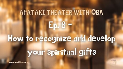 Apataki Theater With Oba Ep. 8: Unveiling and Cultivating Your Spiritual Gifts