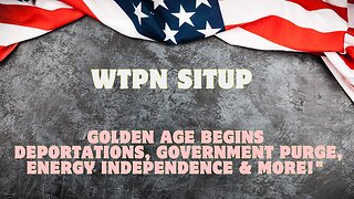 WTPN Situp: Golden Age Begins - Deportations, Government Purge, Energy Independence & More!