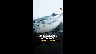 BURKINA FASO’S GOT BIGGER FISH TO FRY!