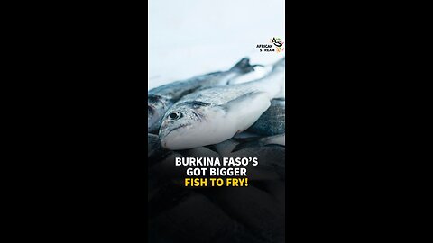 BURKINA FASO’S GOT BIGGER FISH TO FRY!