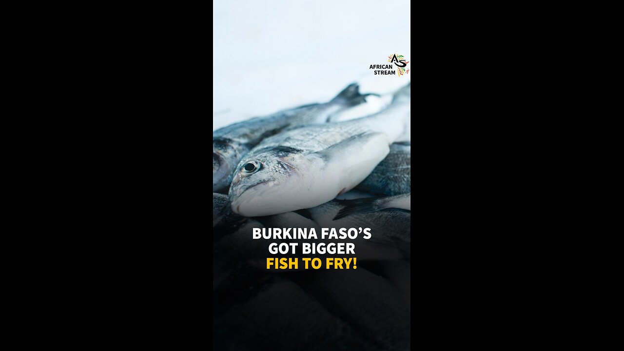 BURKINA FASO’S GOT BIGGER FISH TO FRY!