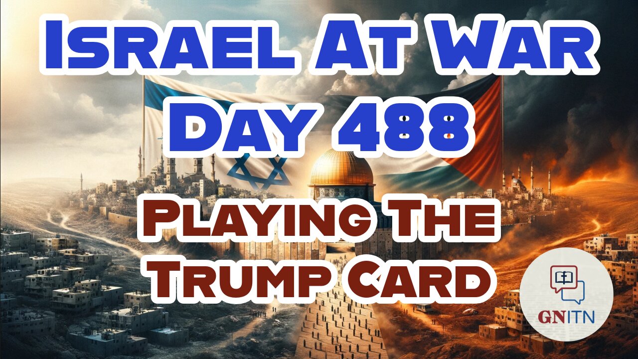 GNITN Special Edition Israel At War Day 488: Playing The Trump Card