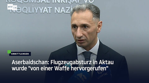 Aserbaidschan: Flugzeugabsturz in Aktau wurde "von einer Waffe hervorgerufen"