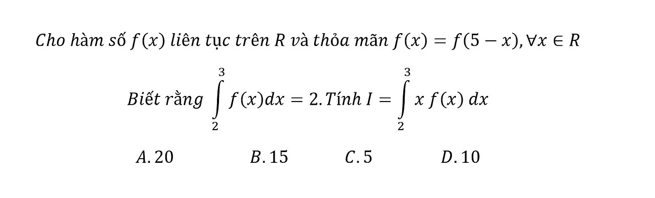 Cho hàm số f(x) liên tục trên R và thỏa mãn f(x)=f(5-x),∀x∈R Biết rằng ∫f(x)dx=2.Tính I=∫ xf(x) dx