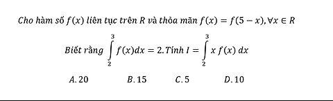 Cho hàm số f(x) liên tục trên R và thỏa mãn f(x)=f(5-x),∀x∈R Biết rằng ∫f(x)dx=2.Tính I=∫ xf(x) dx