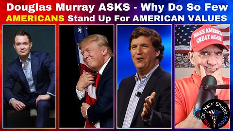 Douglas Murray Asks Tucker Carlson - Why Do So Few Americans STAND UP For America & American Values