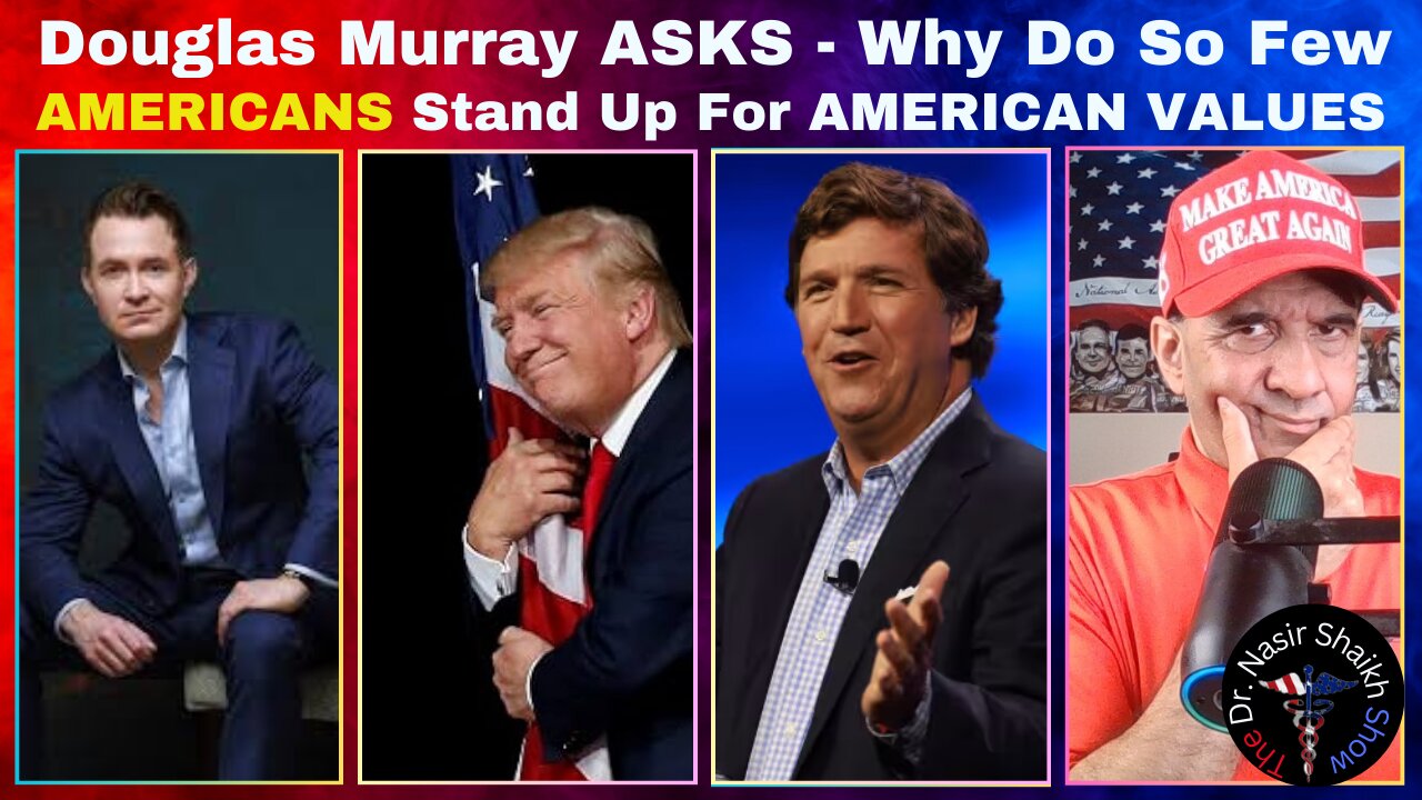 Douglas Murray Asks Tucker Carlson - Why Do So Few Americans STAND UP For America & American Values