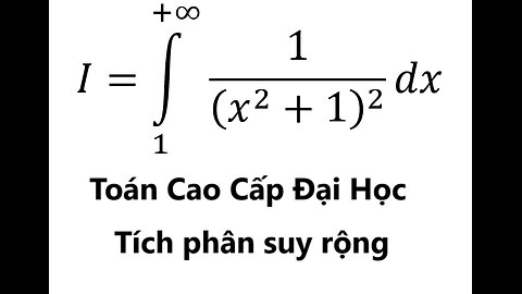 Toán Cao Cấp Giải tích - Tích phân suy rộng - Improper Integrals - I=∫_1^(+∞) 1/(x^2+1)^2 dx