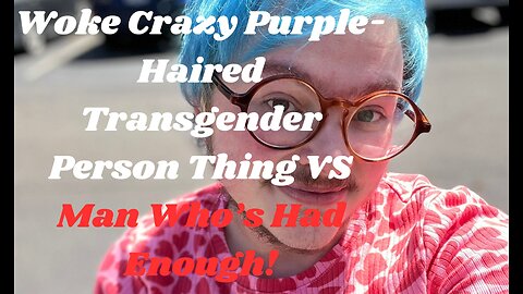 Woke Crazy Purple-Haired Transgender Person Thing VS Man Who’s Had Enough!
