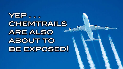 YEP . . Chemtrails Are Also About To Be Exposed!