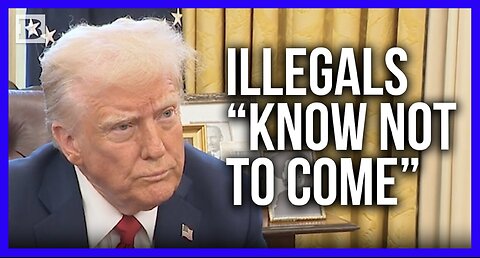 Trump: Illegals Know Not to Come, Because They're "Not Going to Make It In"