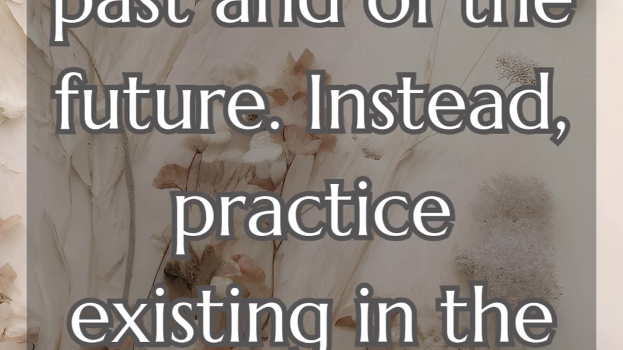 Let go of the past and of the future. Instead, practice existing in the present.