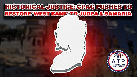 HISTORICAL JUSTICE: CPAC PUSHES TO RESTORE 'WEST BANK' TO JUDEA & SAMARIA