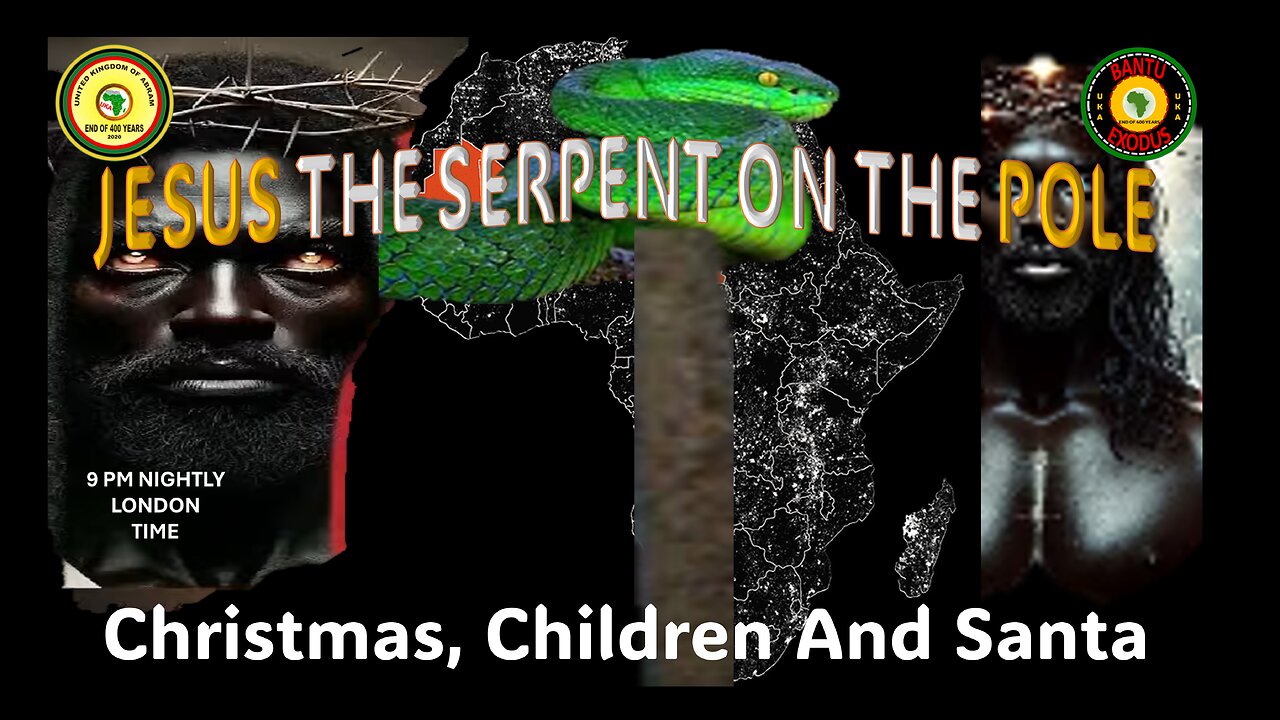 AFRICA IS THE HOLY LAND || JESUS THE SERPENT ON THE POLE || CHRISTMAS, CHILDREN AND SANTA
