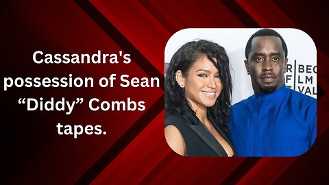 Casandra Cassie Ventura’s possession of Sean Diddy Combs’ freak-off tapes