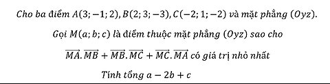 Toán 12: Cho ba điểm A(3;-1;2),B(2;3;-3),C(-2;1;-2) và mặt phẳng (Oyz). Gọi M(a;b;c) là điểm