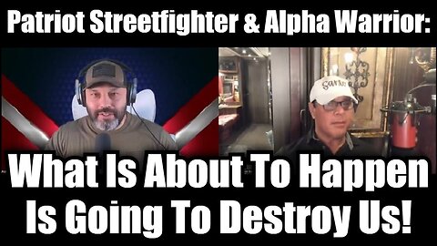 Patriot Streetfighter & Alpha Warrior: What Is About To Happen Is Going To Destroy Us!