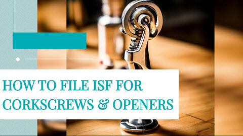 Mastering the ISF Process: Filing for Corkscrews and Openers