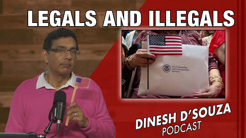 LEGALS AND ILLEGALS Dinesh D’Souza Podcast Ep991