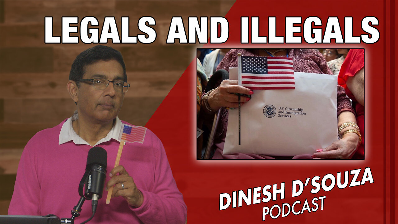 LEGALS AND ILLEGALS Dinesh D’Souza Podcast Ep991