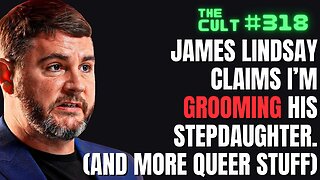 The Cult #318: James Lindsay Claims I'm GROOMING his stepdaughter? And more queer stuff