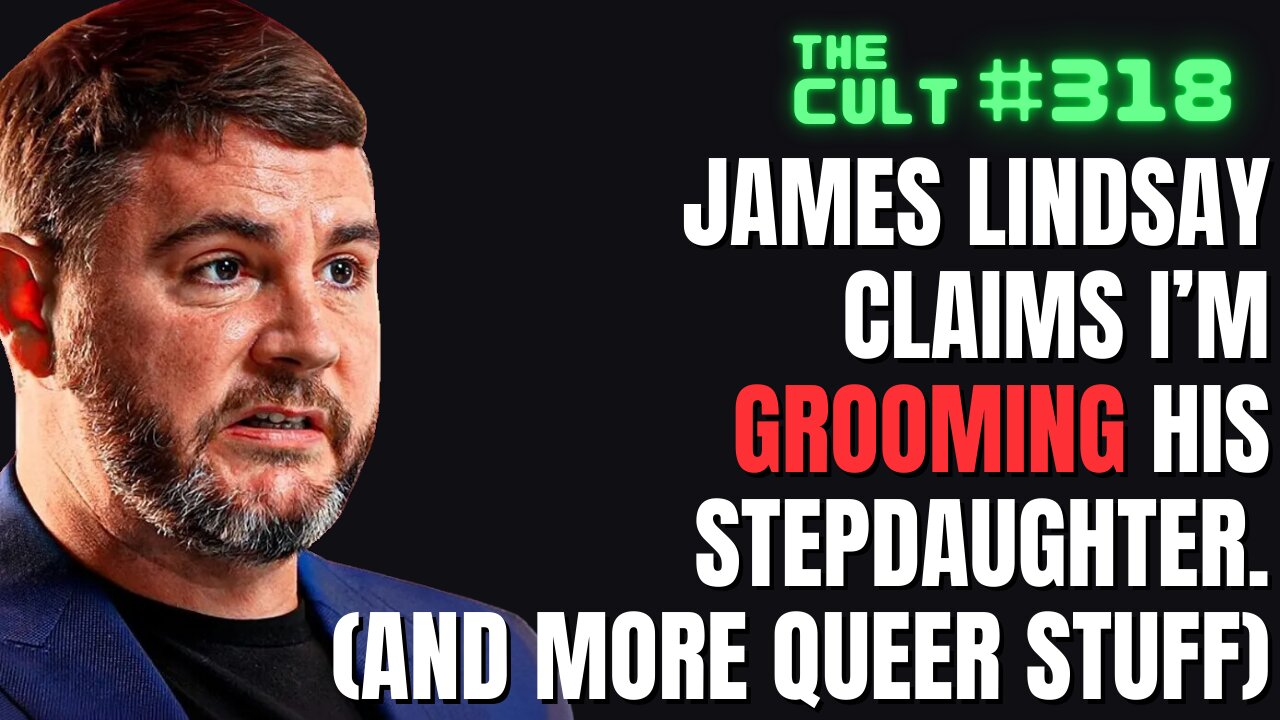 The Cult #318: James Lindsay Claims I'm GROOMING his stepdaughter? And more queer stuff