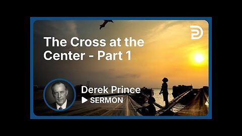 Derek Prince - The Cross at the Center - Part 1