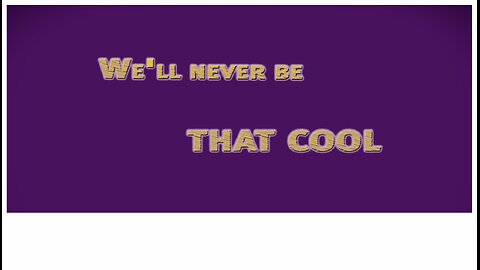 We'll never be that cool