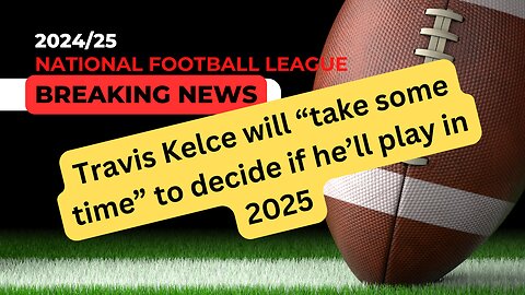 Travis Kelce's Big Decision: Will He Play in 2025?