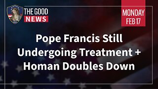 The Good News - Feb 17th 2025: Pope Francis Still Undergoing Treatment, Homan Doubles Down + More!