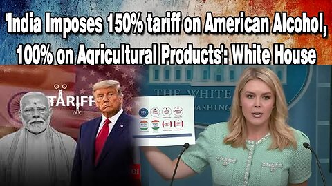 LIVE : "INDIA IMPOSES 150% TARIFF ON AMERICAN ALCOHOL, 100% ON AGRICULTURAL PRODUCTS": WHITE HOUSE