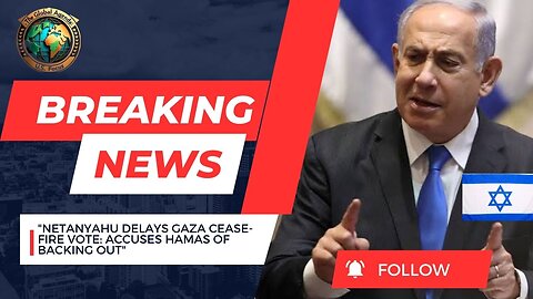 "Netanyahu Delays Gaza Cease-Fire Vote, Accuses Hamas of Backing Out"