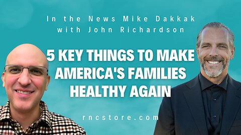 5 Key Things to Make America's Families Healthy Again (In the News Mike Dakkak w/John Richardson)