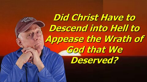 Did Christ Descend Into Hell to Appease the Wrath of God That We Deserved?